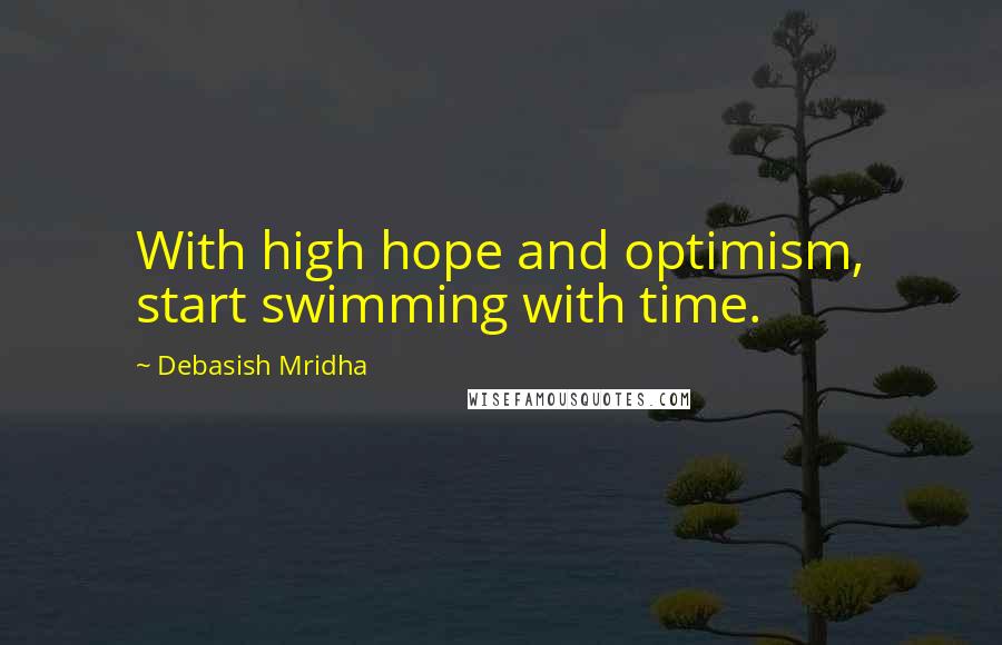 Debasish Mridha Quotes: With high hope and optimism, start swimming with time.