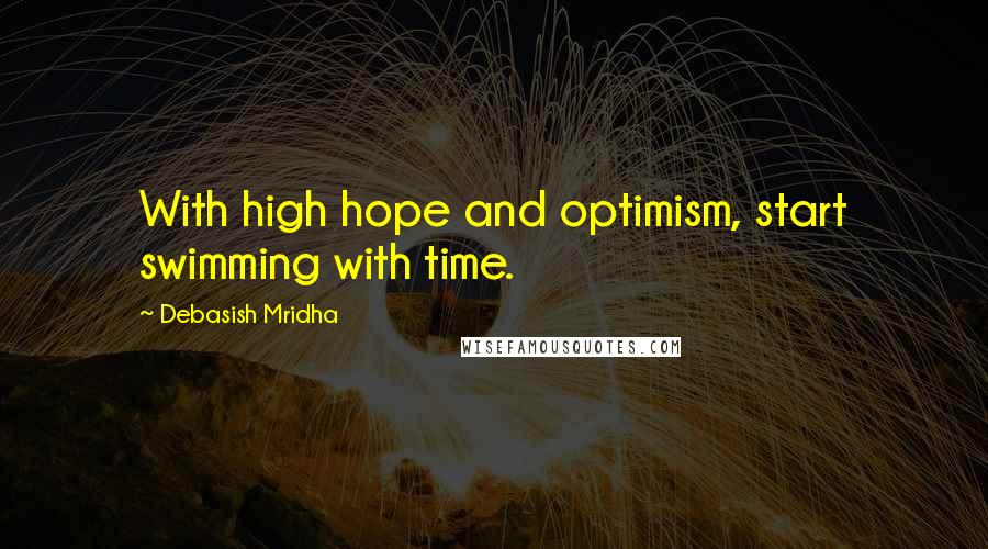 Debasish Mridha Quotes: With high hope and optimism, start swimming with time.