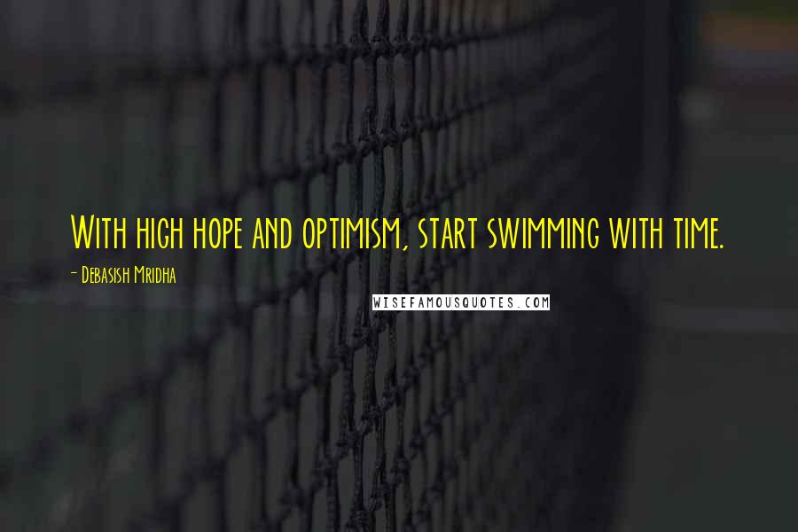 Debasish Mridha Quotes: With high hope and optimism, start swimming with time.