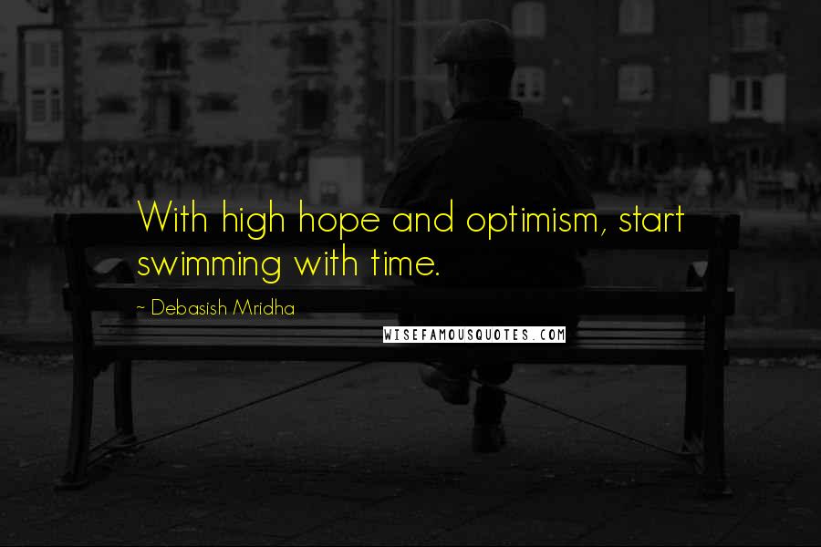Debasish Mridha Quotes: With high hope and optimism, start swimming with time.
