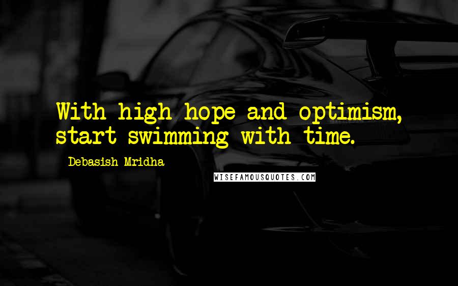 Debasish Mridha Quotes: With high hope and optimism, start swimming with time.