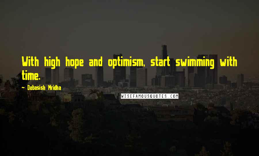 Debasish Mridha Quotes: With high hope and optimism, start swimming with time.