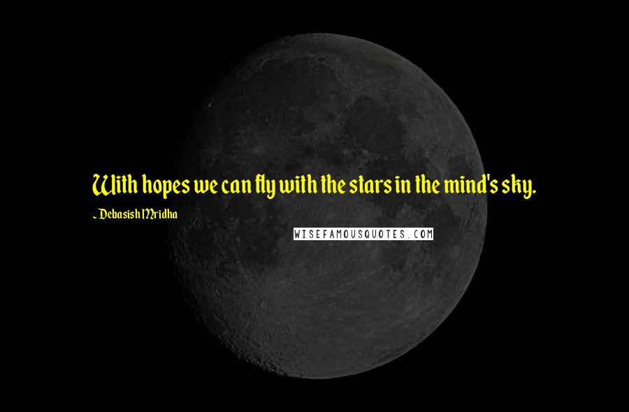 Debasish Mridha Quotes: With hopes we can fly with the stars in the mind's sky.
