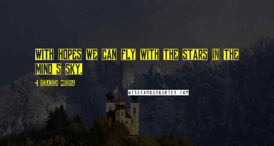 Debasish Mridha Quotes: With hopes we can fly with the stars in the mind's sky.