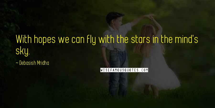 Debasish Mridha Quotes: With hopes we can fly with the stars in the mind's sky.