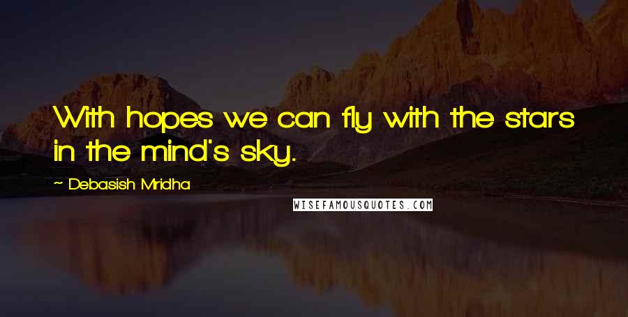 Debasish Mridha Quotes: With hopes we can fly with the stars in the mind's sky.