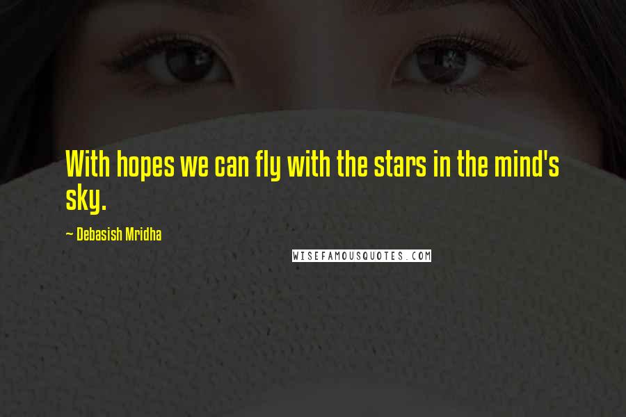 Debasish Mridha Quotes: With hopes we can fly with the stars in the mind's sky.
