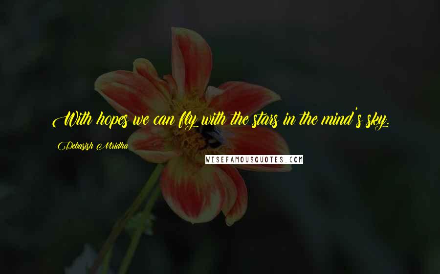 Debasish Mridha Quotes: With hopes we can fly with the stars in the mind's sky.