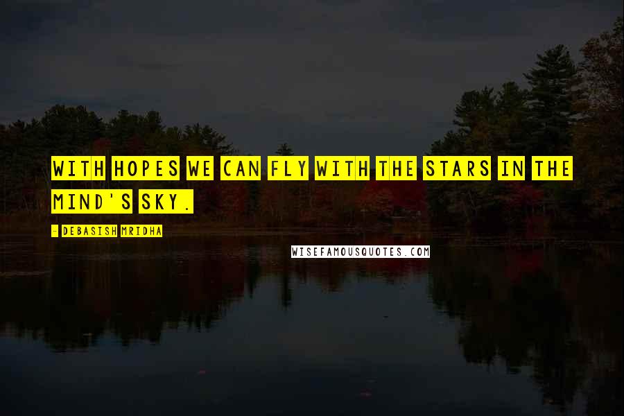 Debasish Mridha Quotes: With hopes we can fly with the stars in the mind's sky.