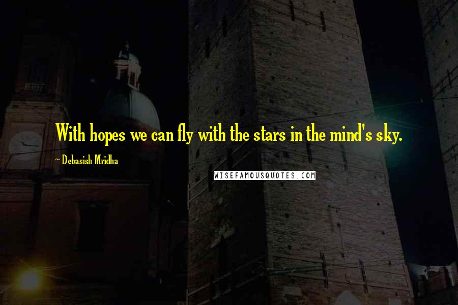 Debasish Mridha Quotes: With hopes we can fly with the stars in the mind's sky.