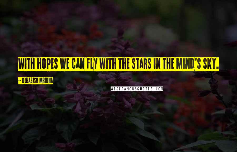Debasish Mridha Quotes: With hopes we can fly with the stars in the mind's sky.