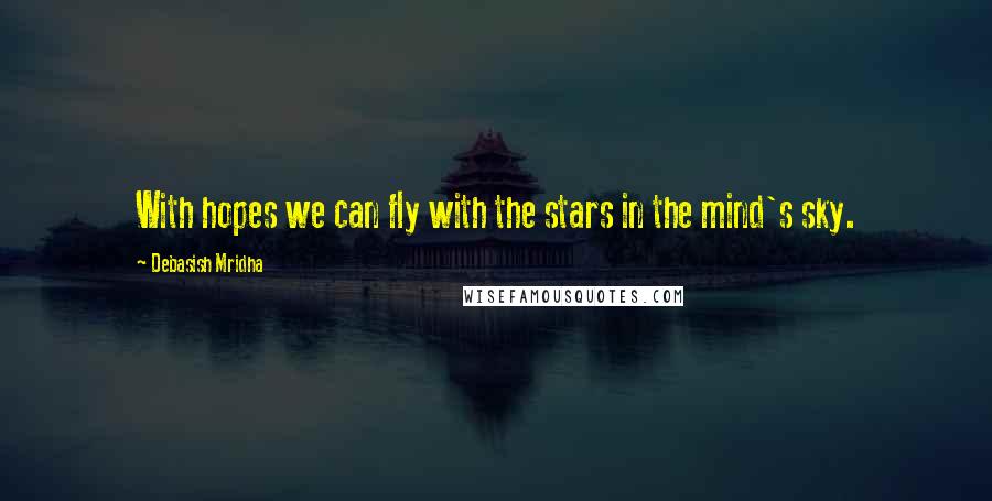 Debasish Mridha Quotes: With hopes we can fly with the stars in the mind's sky.
