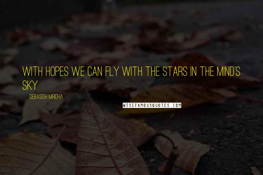 Debasish Mridha Quotes: With hopes we can fly with the stars in the mind's sky.