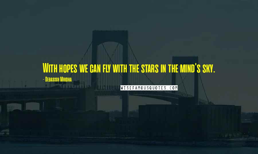 Debasish Mridha Quotes: With hopes we can fly with the stars in the mind's sky.