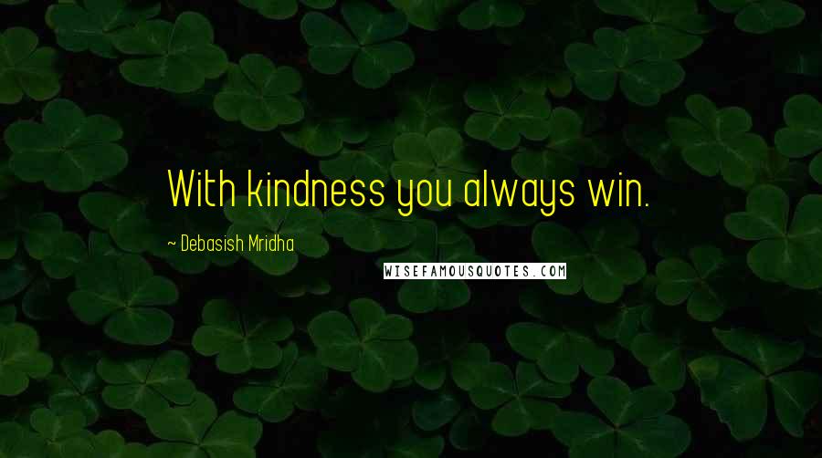 Debasish Mridha Quotes: With kindness you always win.