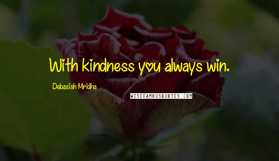 Debasish Mridha Quotes: With kindness you always win.