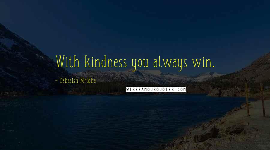 Debasish Mridha Quotes: With kindness you always win.