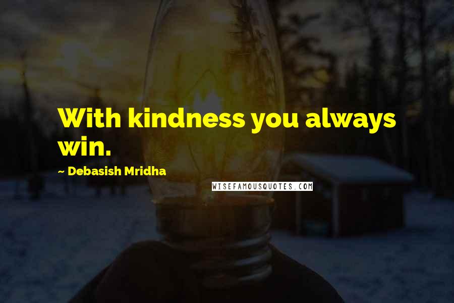 Debasish Mridha Quotes: With kindness you always win.