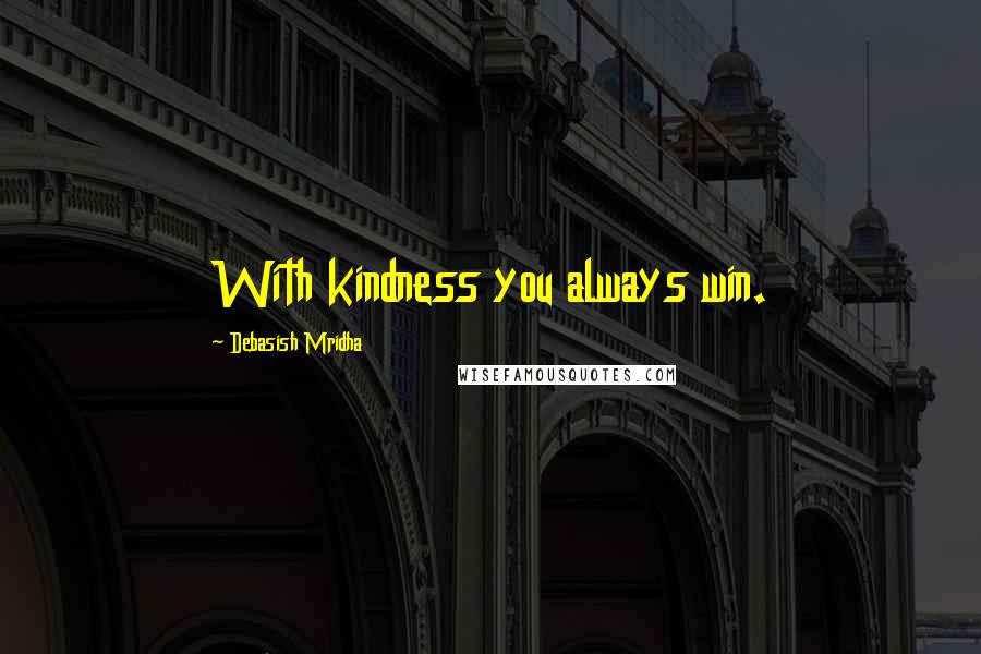 Debasish Mridha Quotes: With kindness you always win.