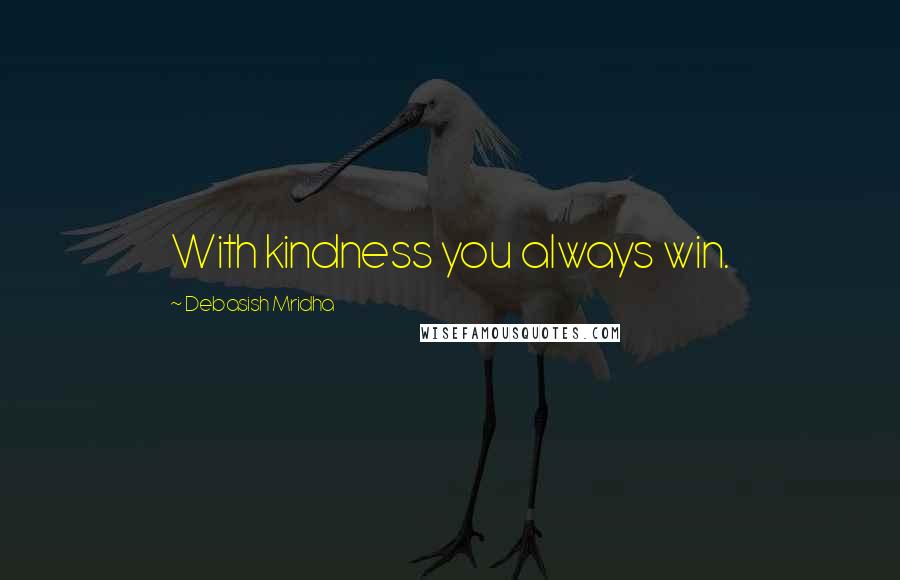 Debasish Mridha Quotes: With kindness you always win.