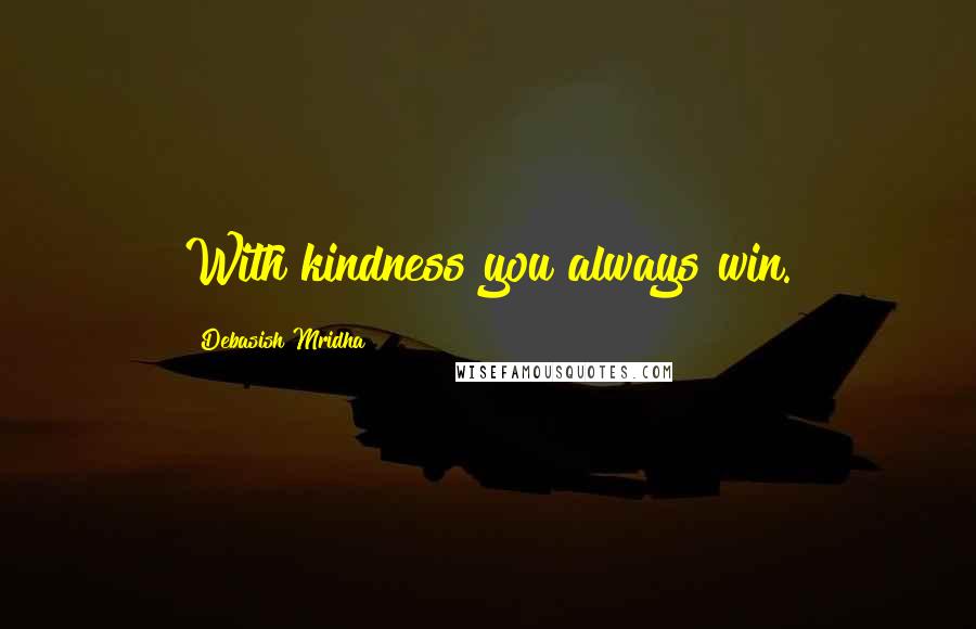 Debasish Mridha Quotes: With kindness you always win.