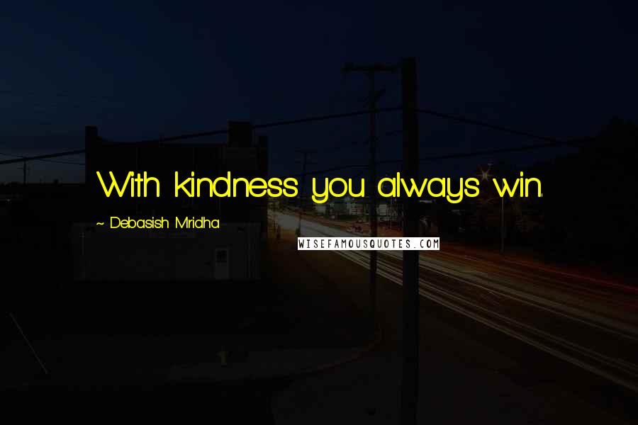 Debasish Mridha Quotes: With kindness you always win.