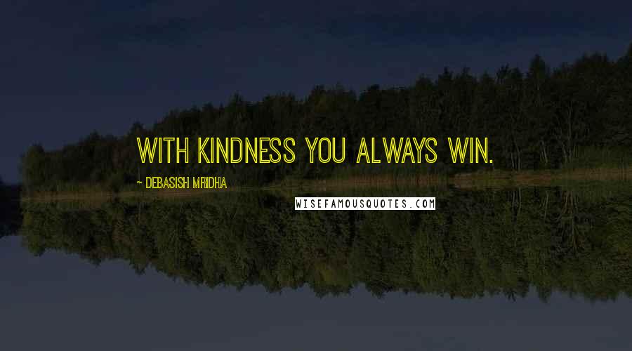 Debasish Mridha Quotes: With kindness you always win.