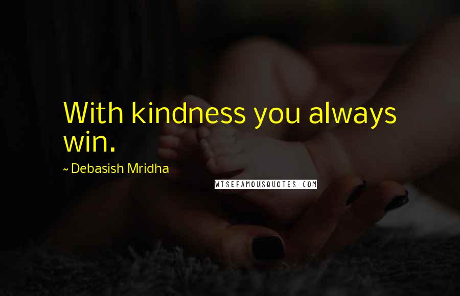 Debasish Mridha Quotes: With kindness you always win.