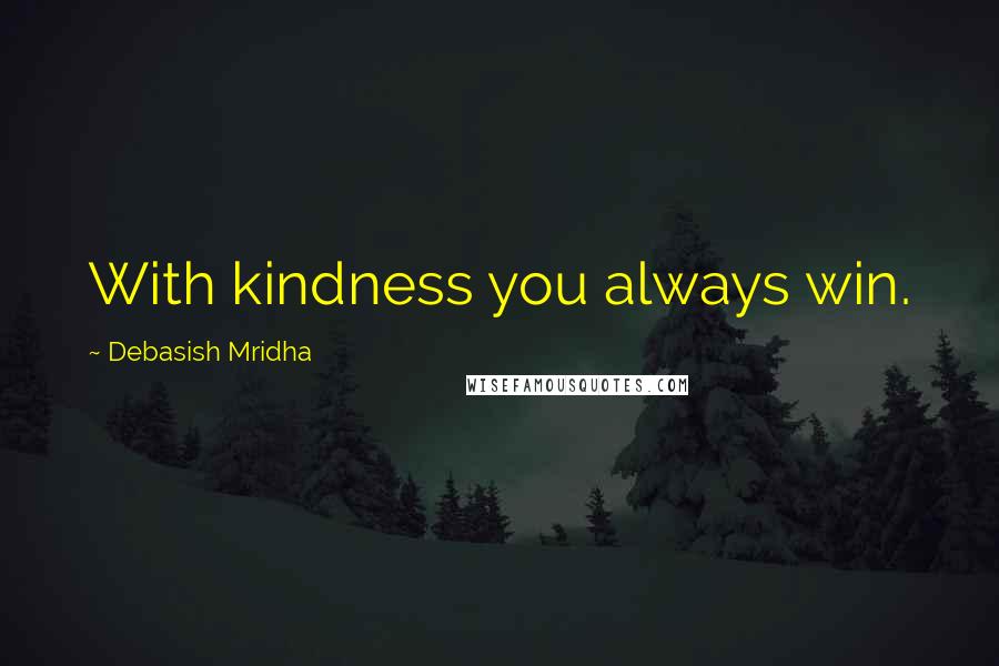 Debasish Mridha Quotes: With kindness you always win.