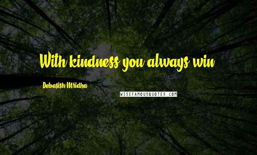 Debasish Mridha Quotes: With kindness you always win.