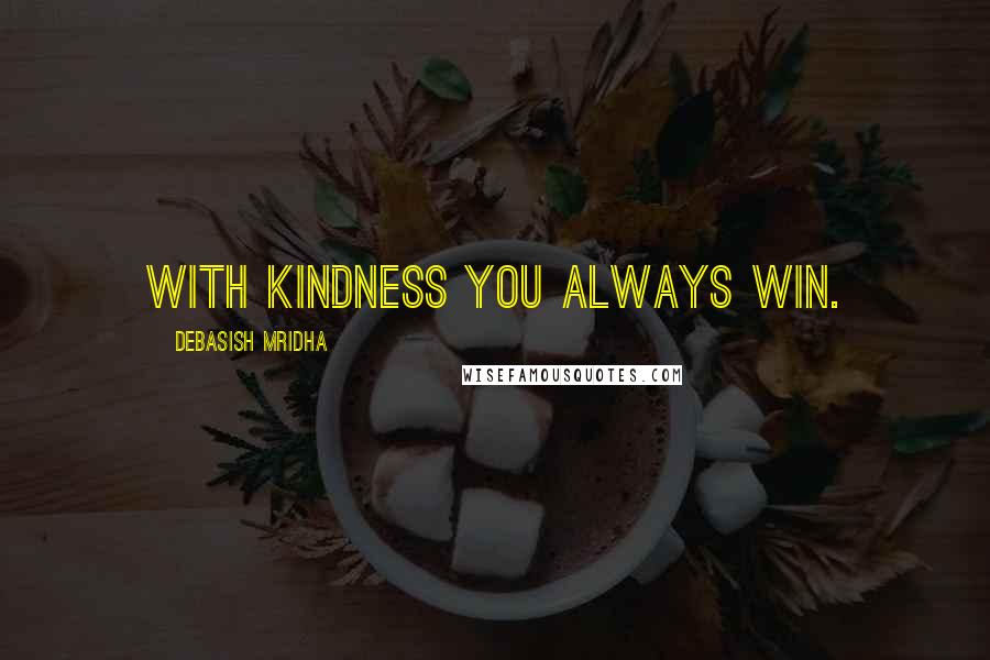 Debasish Mridha Quotes: With kindness you always win.