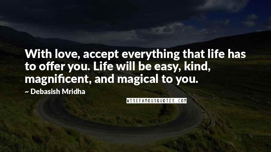 Debasish Mridha Quotes: With love, accept everything that life has to offer you. Life will be easy, kind, magnificent, and magical to you.