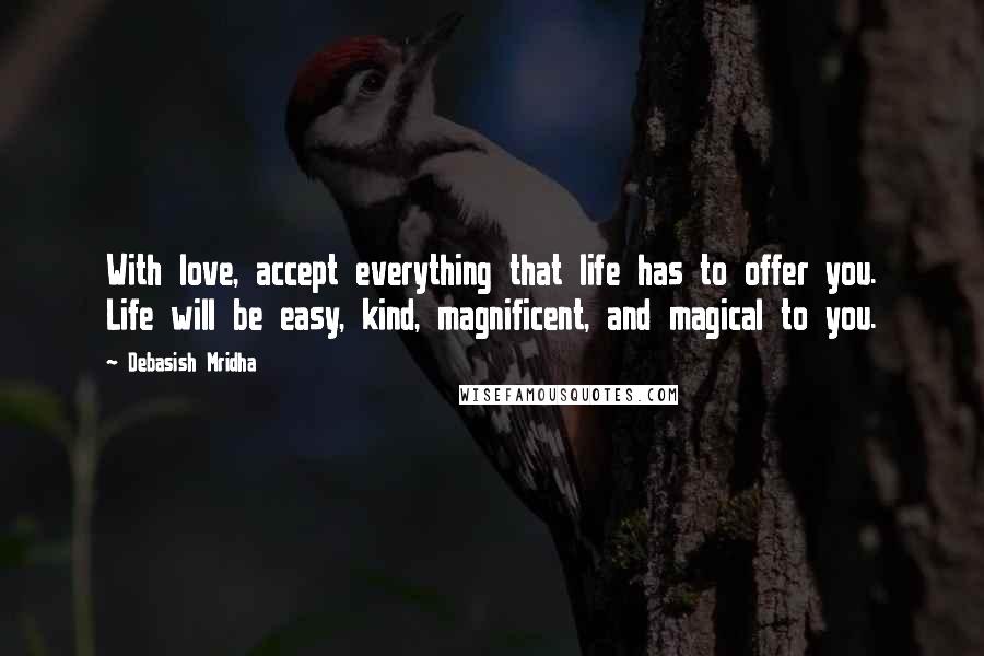 Debasish Mridha Quotes: With love, accept everything that life has to offer you. Life will be easy, kind, magnificent, and magical to you.