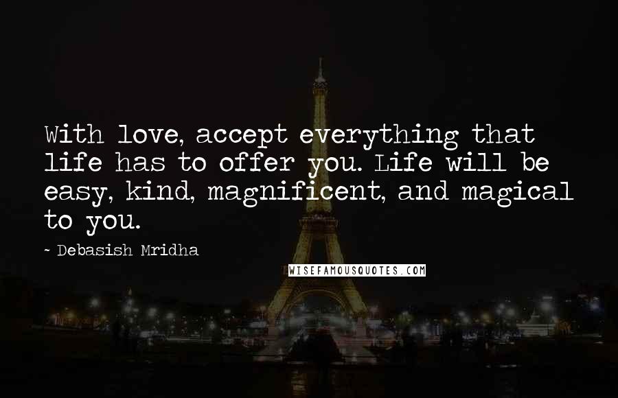 Debasish Mridha Quotes: With love, accept everything that life has to offer you. Life will be easy, kind, magnificent, and magical to you.