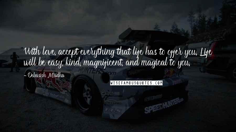 Debasish Mridha Quotes: With love, accept everything that life has to offer you. Life will be easy, kind, magnificent, and magical to you.