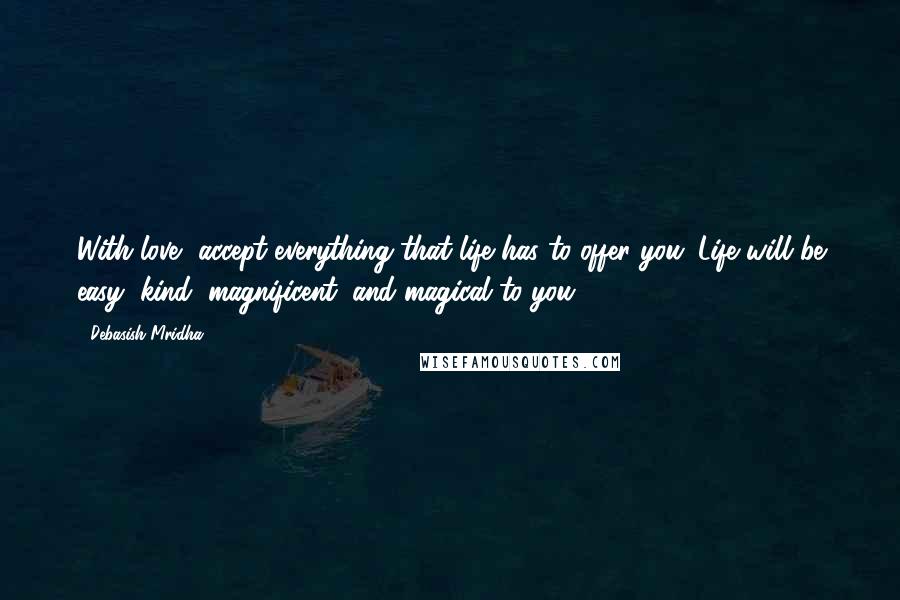 Debasish Mridha Quotes: With love, accept everything that life has to offer you. Life will be easy, kind, magnificent, and magical to you.