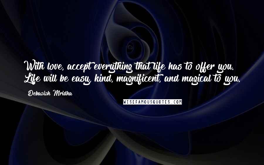 Debasish Mridha Quotes: With love, accept everything that life has to offer you. Life will be easy, kind, magnificent, and magical to you.