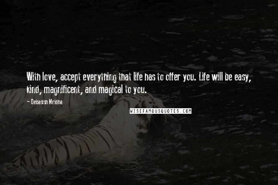 Debasish Mridha Quotes: With love, accept everything that life has to offer you. Life will be easy, kind, magnificent, and magical to you.