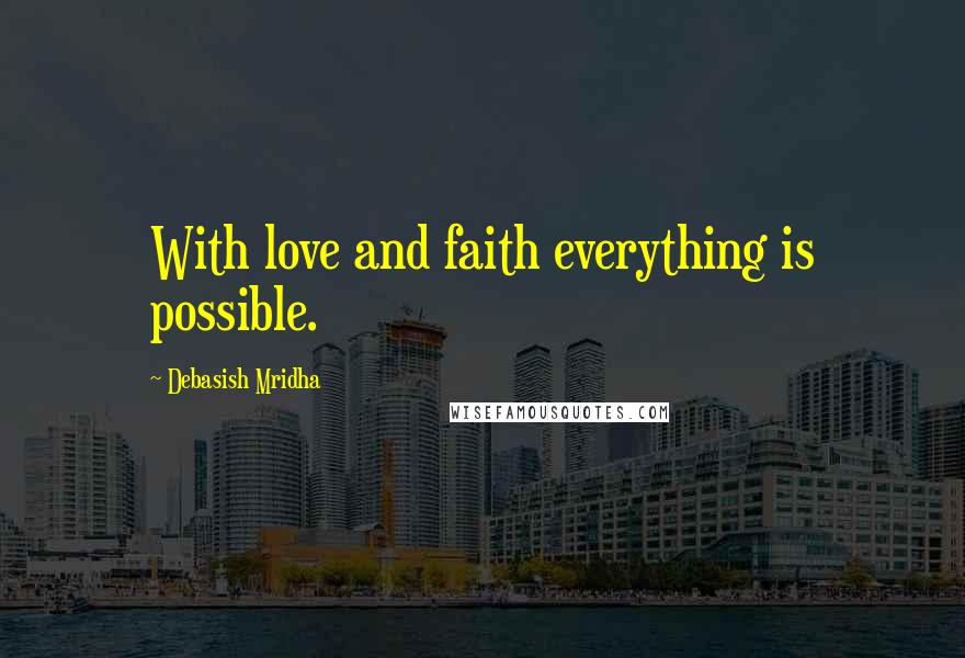 Debasish Mridha Quotes: With love and faith everything is possible.