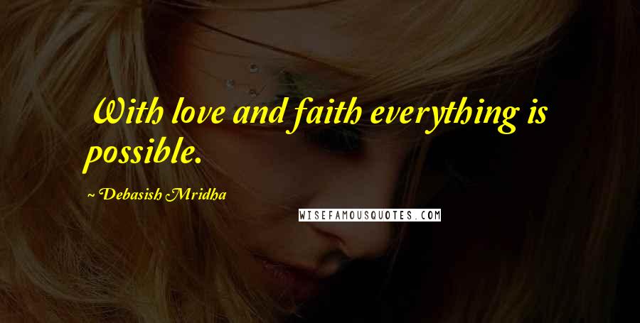 Debasish Mridha Quotes: With love and faith everything is possible.