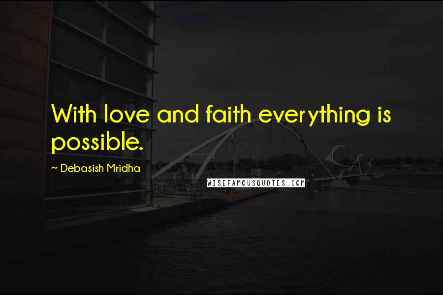 Debasish Mridha Quotes: With love and faith everything is possible.