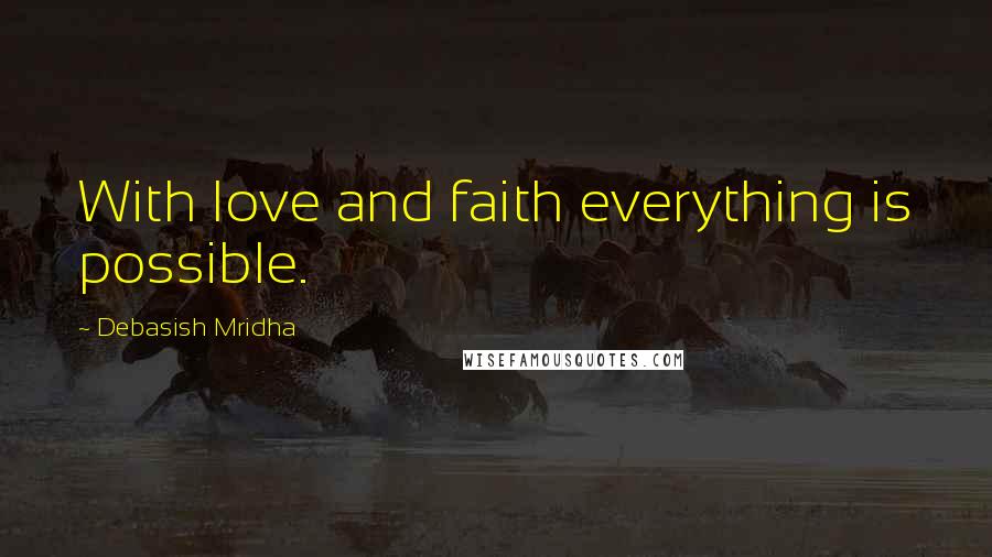 Debasish Mridha Quotes: With love and faith everything is possible.