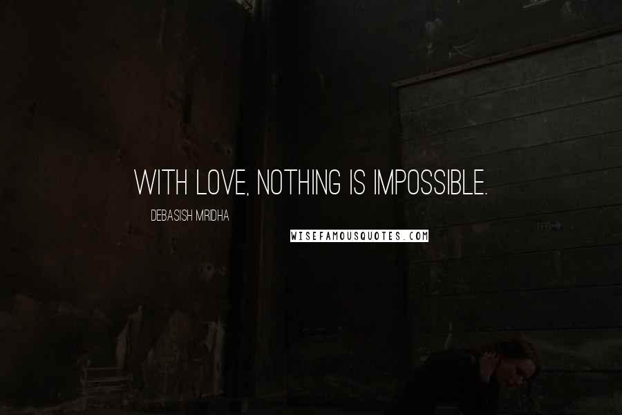 Debasish Mridha Quotes: With love, nothing is impossible.