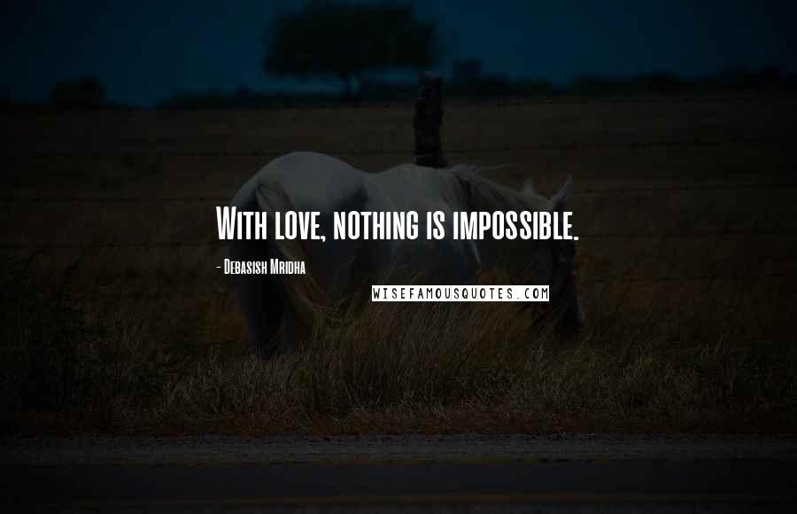 Debasish Mridha Quotes: With love, nothing is impossible.