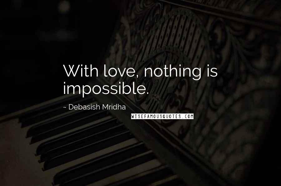 Debasish Mridha Quotes: With love, nothing is impossible.