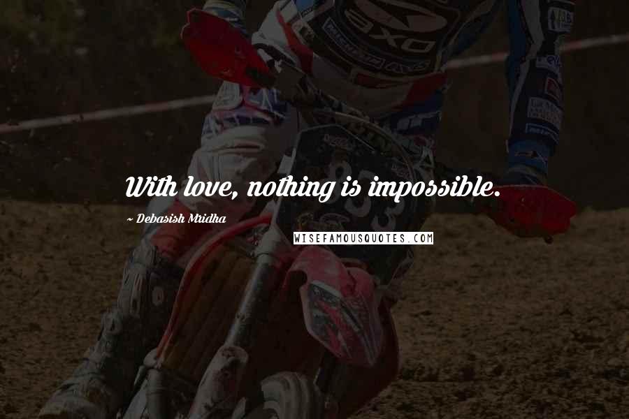 Debasish Mridha Quotes: With love, nothing is impossible.