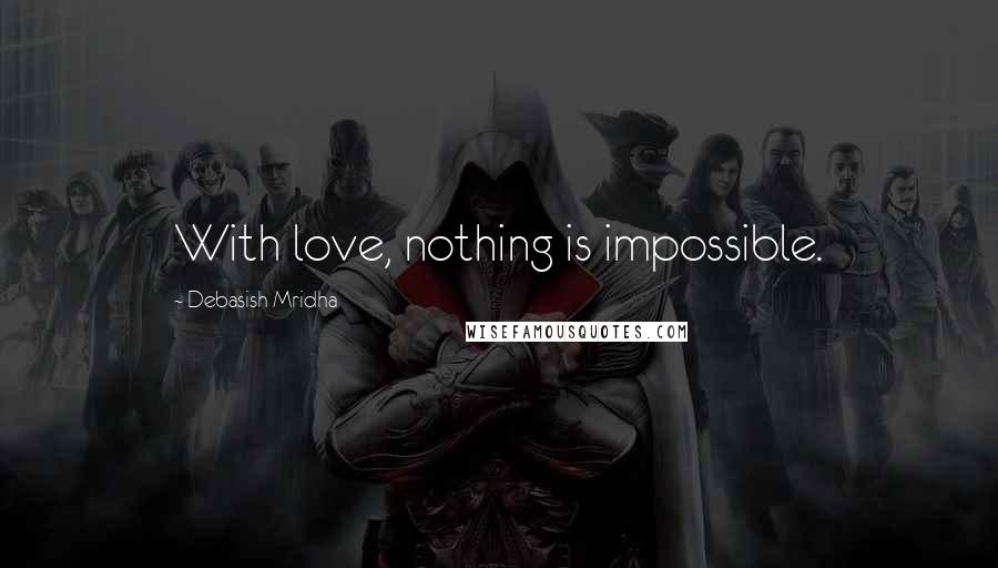 Debasish Mridha Quotes: With love, nothing is impossible.