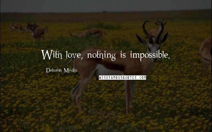 Debasish Mridha Quotes: With love, nothing is impossible.