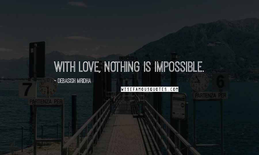 Debasish Mridha Quotes: With love, nothing is impossible.