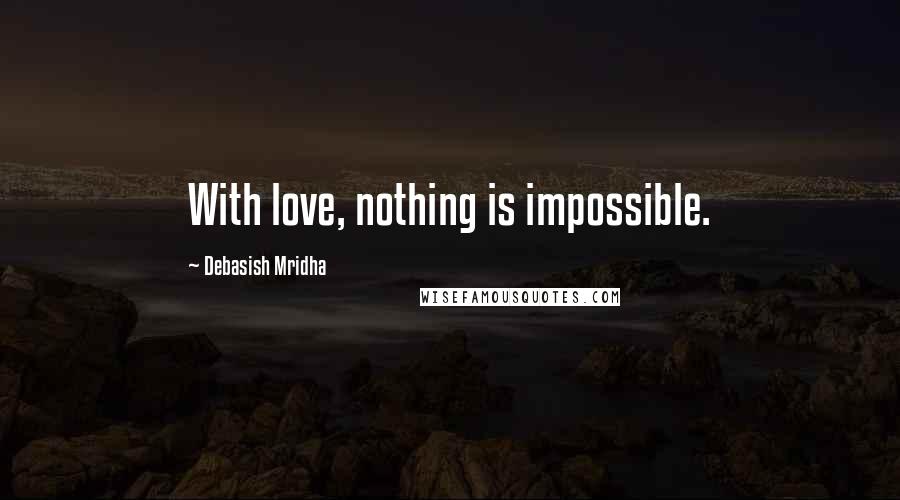 Debasish Mridha Quotes: With love, nothing is impossible.